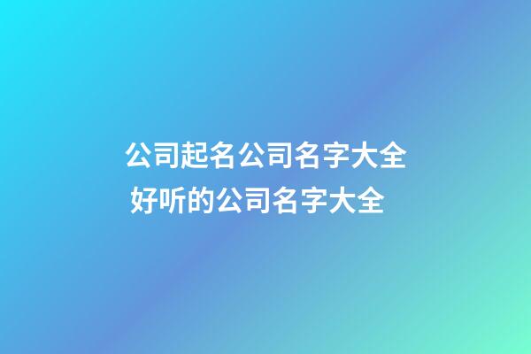 公司起名公司名字大全 好听的公司名字大全